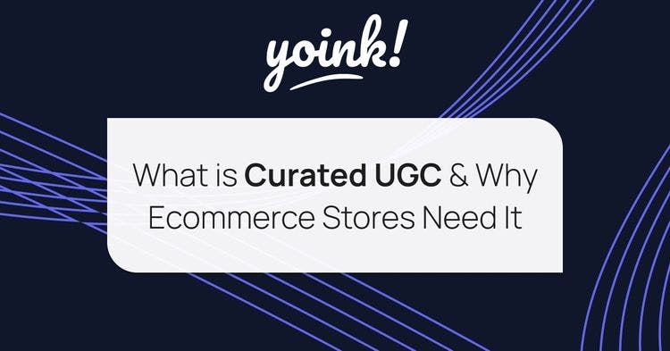 What is Curated UGC & Why Ecommerce Stores Need It